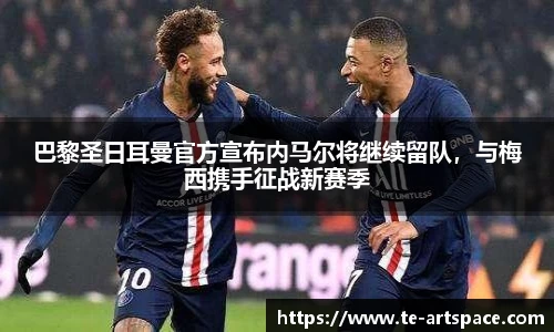 巴黎圣日耳曼官方宣布内马尔将继续留队，与梅西携手征战新赛季
